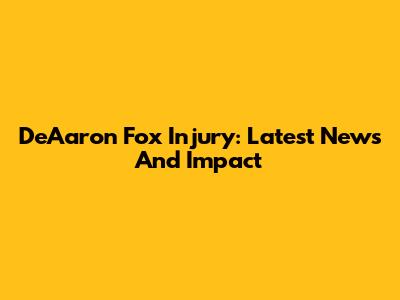De'Aaron Fox Injury: Latest News And Impact