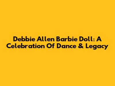 Debbie Allen Barbie Doll: A Celebration Of Dance & Legacy