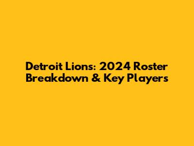 Detroit Lions: 2024 Roster Breakdown & Key Players