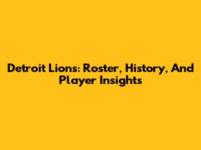 Detroit Lions: Roster, History, And Player Insights