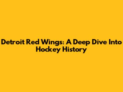 Detroit Red Wings: A Deep Dive Into Hockey History