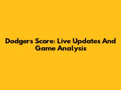 Dodgers Score: Live Updates And Game Analysis
