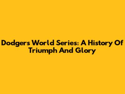 Dodgers World Series: A History Of Triumph And Glory