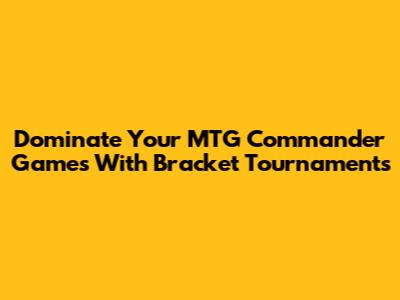 Dominate Your MTG Commander Games With Bracket Tournaments
