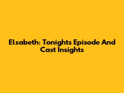 Elsabeth: Tonight's Episode And Cast Insights