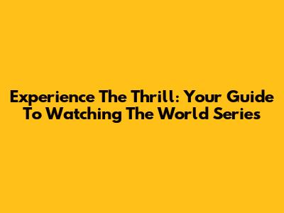 Experience The Thrill: Your Guide To Watching The World Series