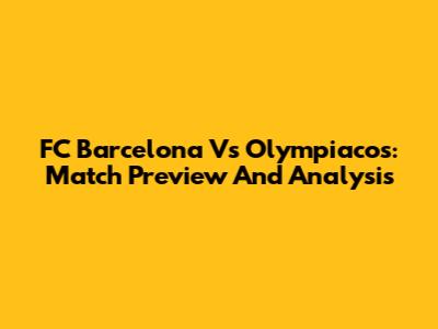 FC Barcelona Vs Olympiacos: Match Preview And Analysis