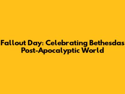 Fallout Day: Celebrating Bethesda's Post-Apocalyptic World