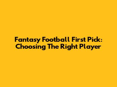 Fantasy Football First Pick: Choosing The Right Player