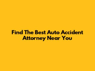 Find The Best Auto Accident Attorney Near You