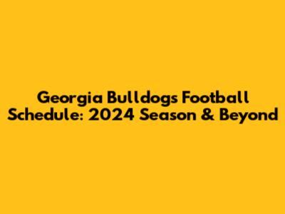 Georgia Bulldogs Football Schedule: 2024 Season & Beyond