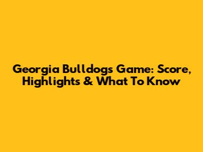 Georgia Bulldogs Game: Score, Highlights & What To Know