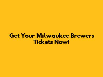 Get Your Milwaukee Brewers Tickets Now!
