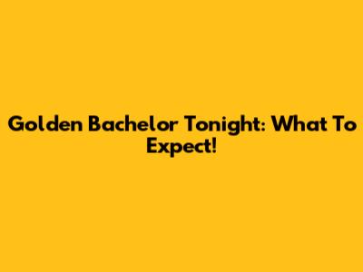 Golden Bachelor Tonight: What To Expect!
