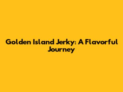 Golden Island Jerky: A Flavorful Journey