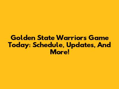 Golden State Warriors Game Today: Schedule, Updates, And More!