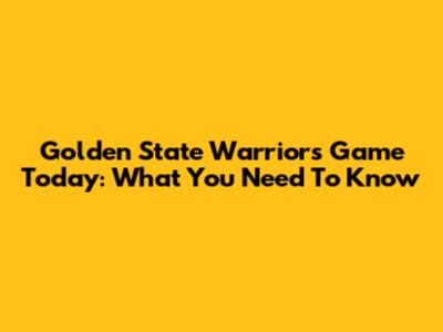 Golden State Warriors Game Today: What You Need To Know
