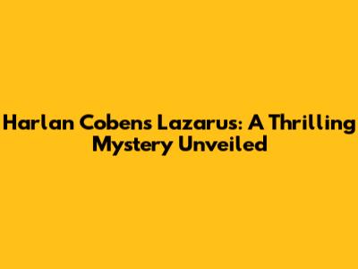 Harlan Coben's Lazarus: A Thrilling Mystery Unveiled