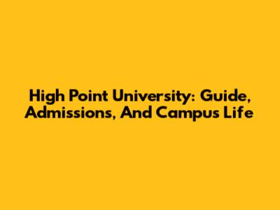 High Point University: Guide, Admissions, And Campus Life