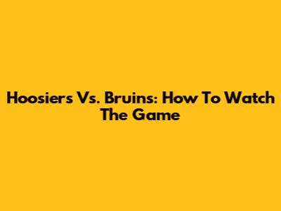 Hoosiers Vs. Bruins: How To Watch The Game