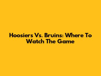 Hoosiers Vs. Bruins: Where To Watch The Game