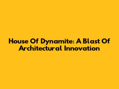 House Of Dynamite: A Blast Of Architectural Innovation
