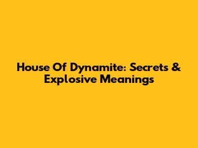 House Of Dynamite: Secrets & Explosive Meanings