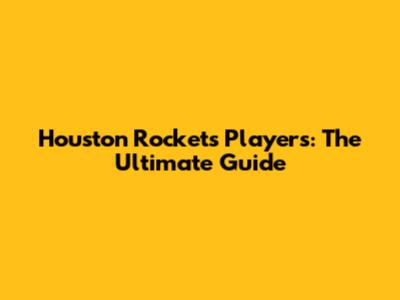 Houston Rockets Players: The Ultimate Guide