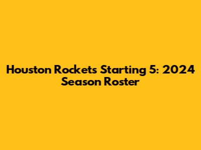 Houston Rockets Starting 5: 2024 Season Roster