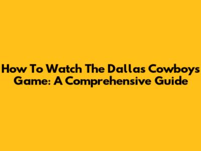 How To Watch The Dallas Cowboys Game: A Comprehensive Guide