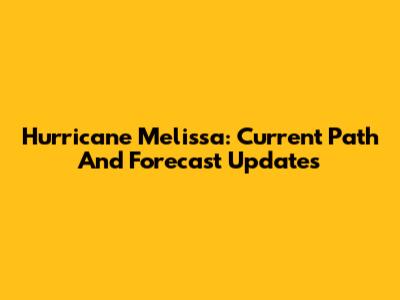 Hurricane Melissa: Current Path And Forecast Updates