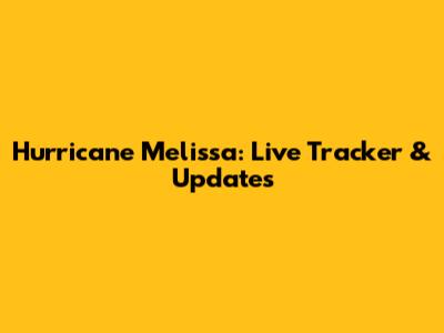 Hurricane Melissa: Live Tracker & Updates