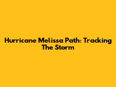 Hurricane Melissa Path: Tracking The Storm