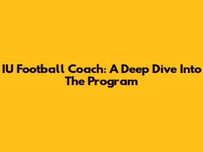 IU Football Coach: A Deep Dive Into The Program