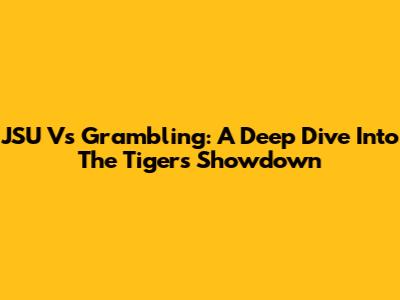 JSU Vs Grambling: A Deep Dive Into The Tigers' Showdown