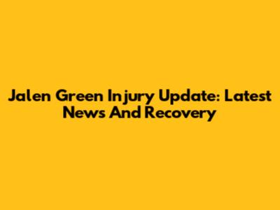 Jalen Green Injury Update: Latest News And Recovery