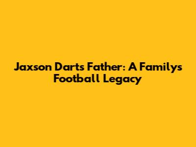 Jaxson Dart's Father: A Family's Football Legacy