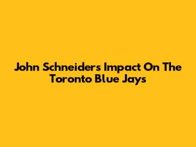 John Schneider's Impact On The Toronto Blue Jays