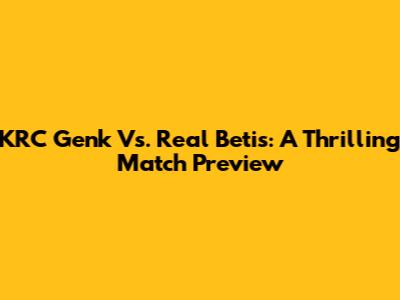 KRC Genk Vs. Real Betis: A Thrilling Match Preview