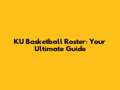 KU Basketball Roster: Your Ultimate Guide