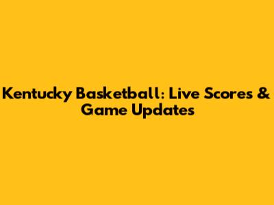 Kentucky Basketball: Live Scores & Game Updates