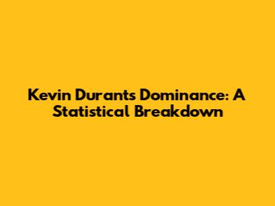 Kevin Durant's Dominance: A Statistical Breakdown