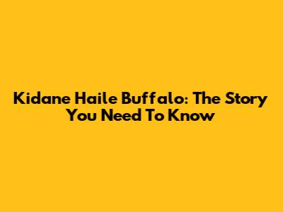 Kidane Haile Buffalo: The Story You Need To Know