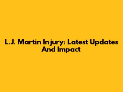 L.J. Martin Injury: Latest Updates And Impact