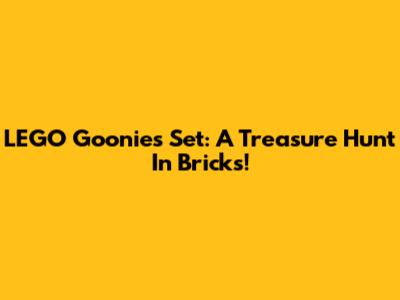 LEGO Goonies Set: A Treasure Hunt In Bricks!