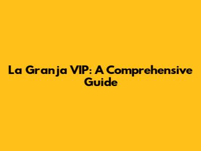 La Granja VIP: A Comprehensive Guide