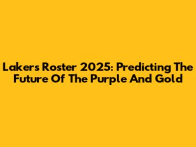 Lakers Roster 2025: Predicting The Future Of The Purple And Gold