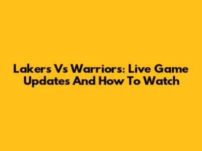 Lakers Vs Warriors: Live Game Updates And How To Watch