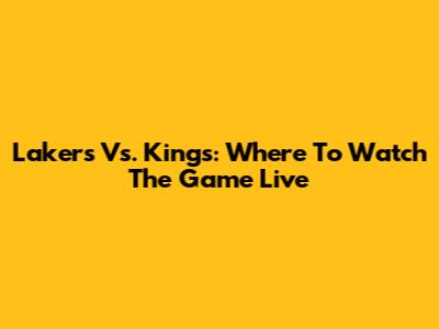 Lakers Vs. Kings: Where To Watch The Game Live