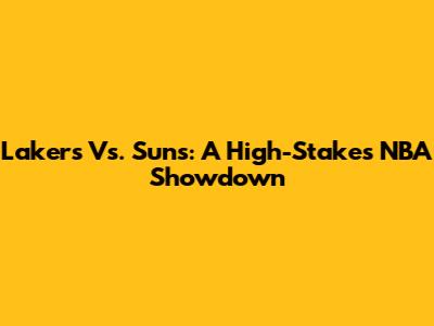 Lakers Vs. Suns: A High-Stakes NBA Showdown